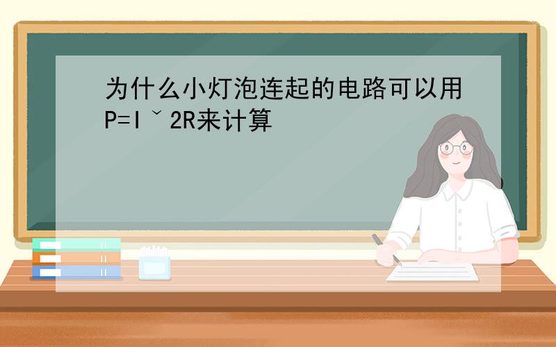 为什么小灯泡连起的电路可以用P=Iˇ2R来计算