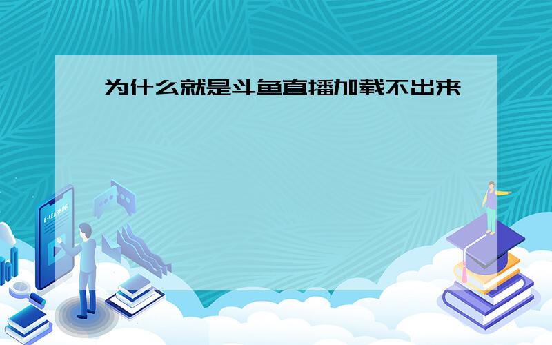 为什么就是斗鱼直播加载不出来