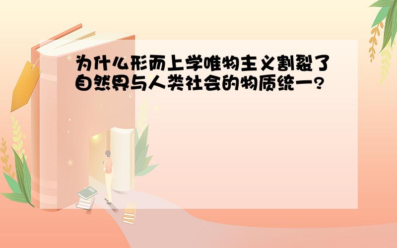 为什么形而上学唯物主义割裂了自然界与人类社会的物质统一?