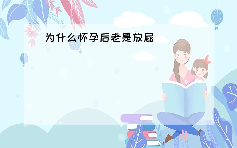 为什么怀孕后老是放屁