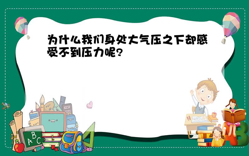 为什么我们身处大气压之下却感受不到压力呢?