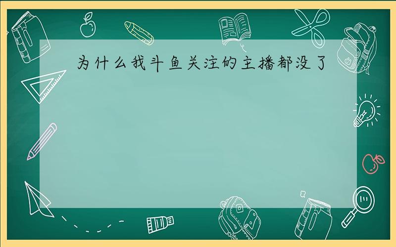 为什么我斗鱼关注的主播都没了