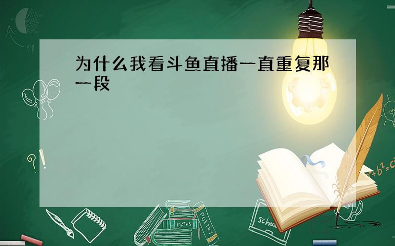 为什么我看斗鱼直播一直重复那一段