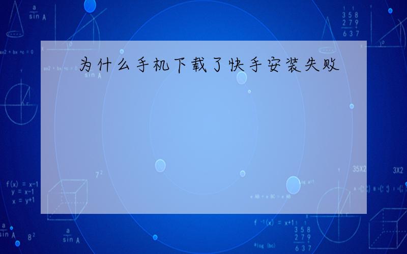 为什么手机下载了快手安装失败