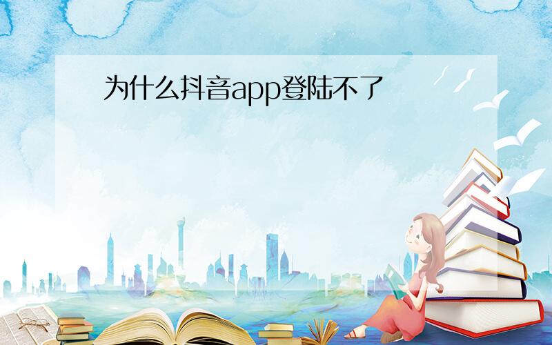 为什么抖音app登陆不了