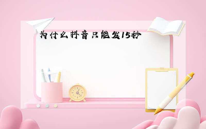 为什么抖音只能发15秒