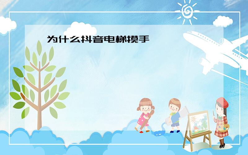 为什么抖音电梯摸手