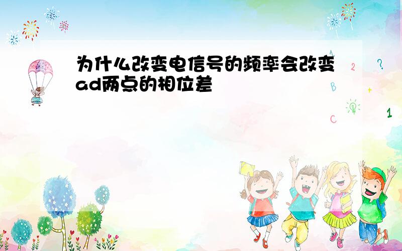 为什么改变电信号的频率会改变ad两点的相位差