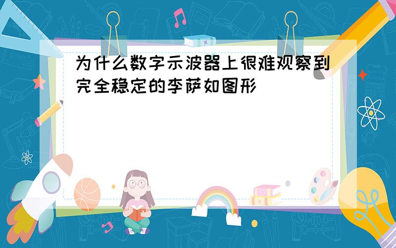 为什么数字示波器上很难观察到完全稳定的李萨如图形