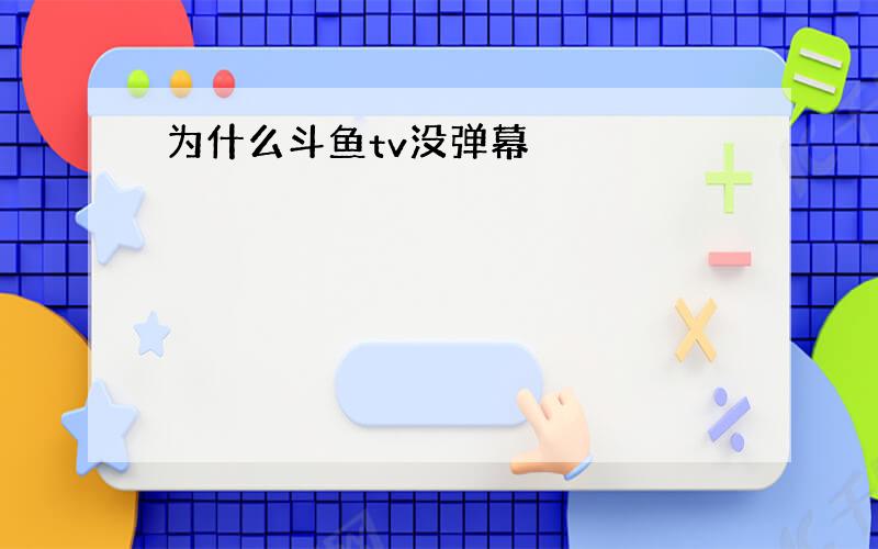 为什么斗鱼tv没弹幕