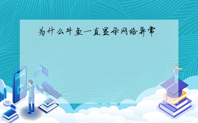 为什么斗鱼一直显示网络异常