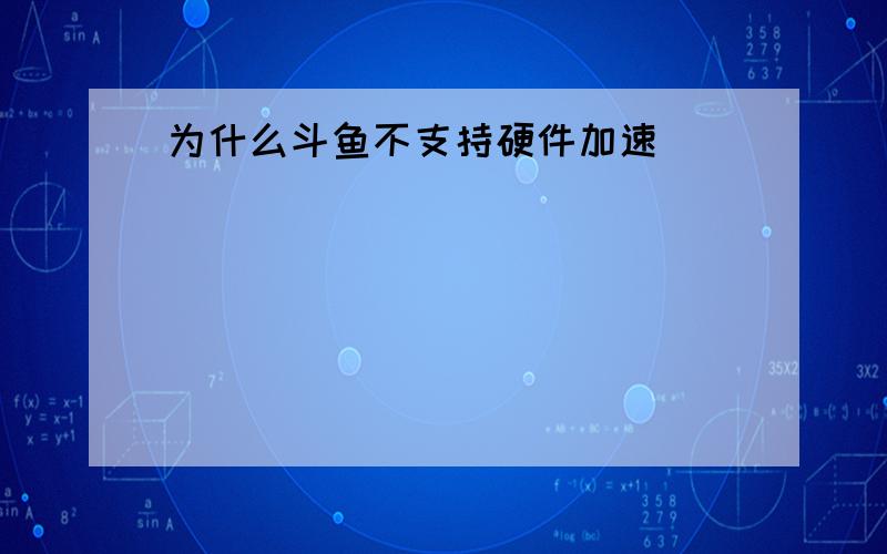 为什么斗鱼不支持硬件加速