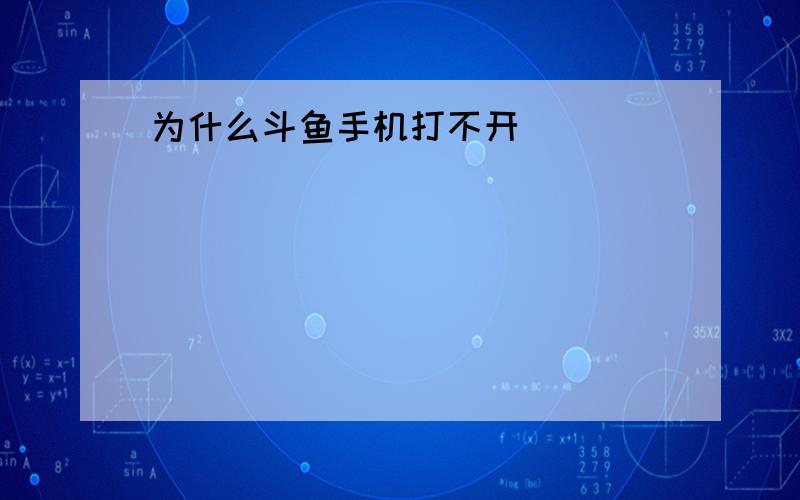 为什么斗鱼手机打不开