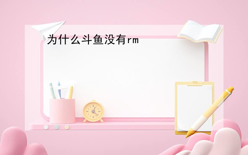 为什么斗鱼没有rm