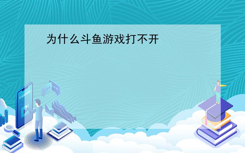 为什么斗鱼游戏打不开