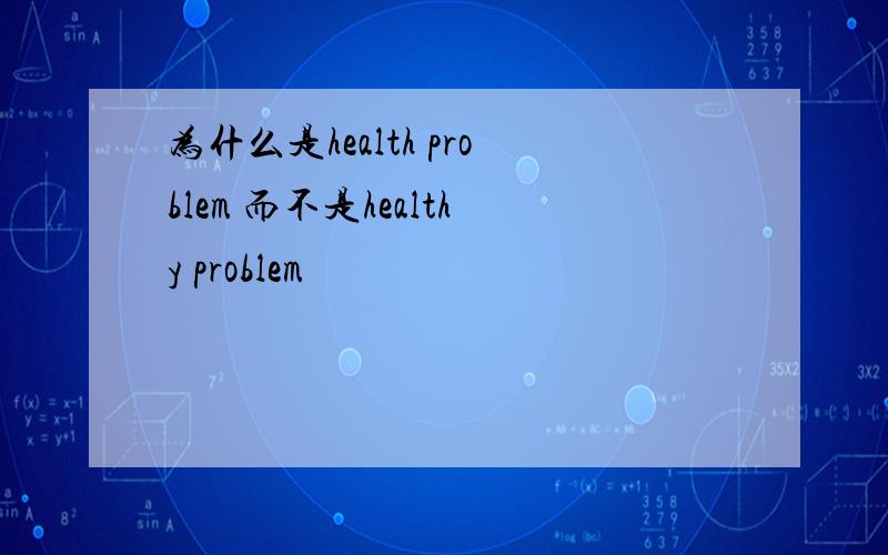 为什么是health problem 而不是healthy problem