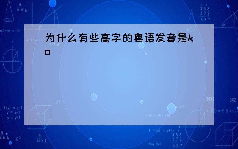 为什么有些高字的粤语发音是ko