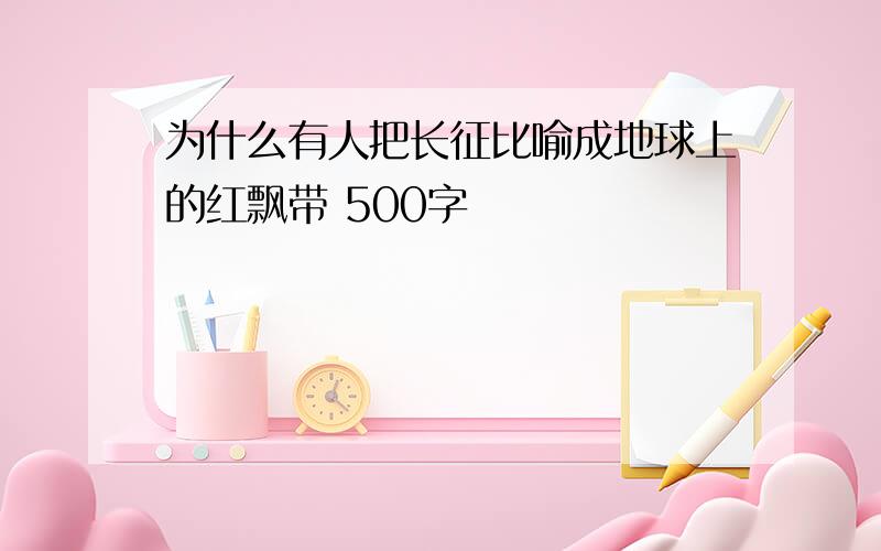 为什么有人把长征比喻成地球上的红飘带 500字