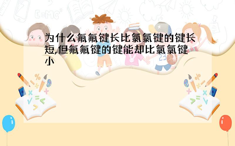 为什么氟氟键长比氯氯键的键长短,但氟氟键的键能却比氯氯键小