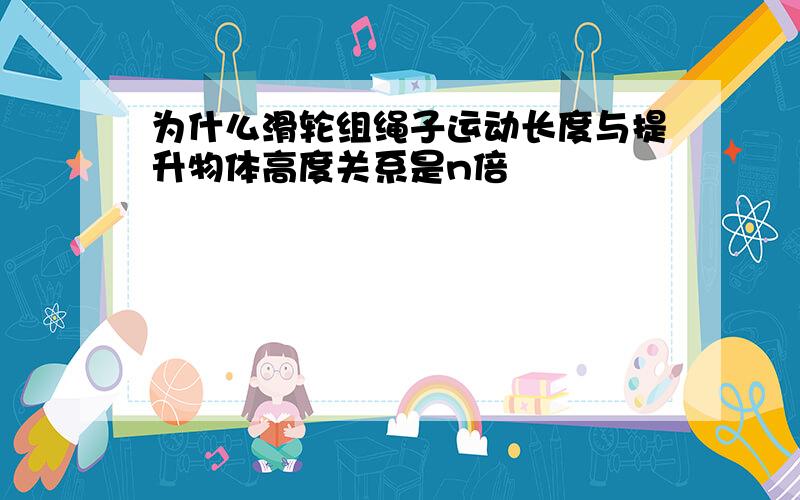 为什么滑轮组绳子运动长度与提升物体高度关系是n倍