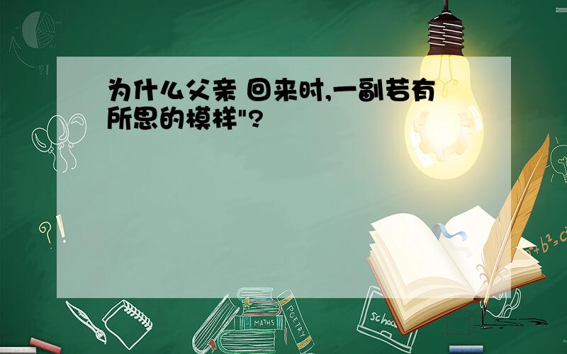 为什么父亲 回来时,一副若有所思的模样"?