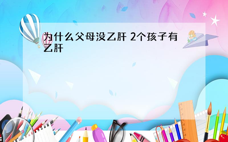 为什么父母没乙肝 2个孩子有乙肝