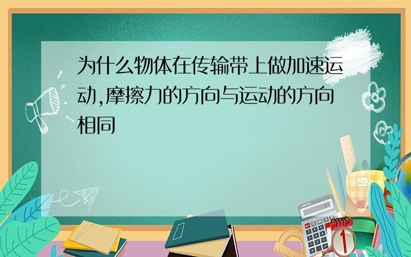 为什么物体在传输带上做加速运动,摩擦力的方向与运动的方向相同