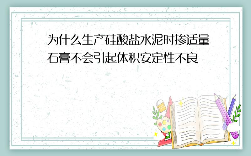 为什么生产硅酸盐水泥时掺适量石膏不会引起体积安定性不良