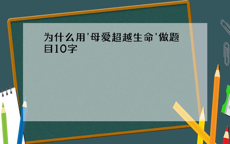 为什么用'母爱超越生命'做题目10字