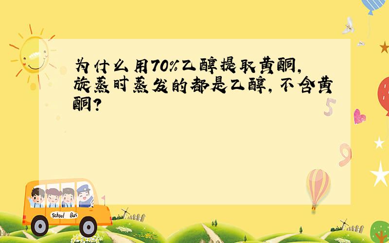 为什么用70%乙醇提取黄酮,旋蒸时蒸发的都是乙醇,不含黄酮?