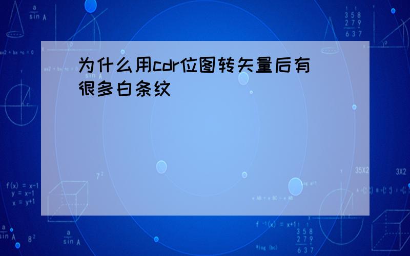 为什么用cdr位图转矢量后有很多白条纹