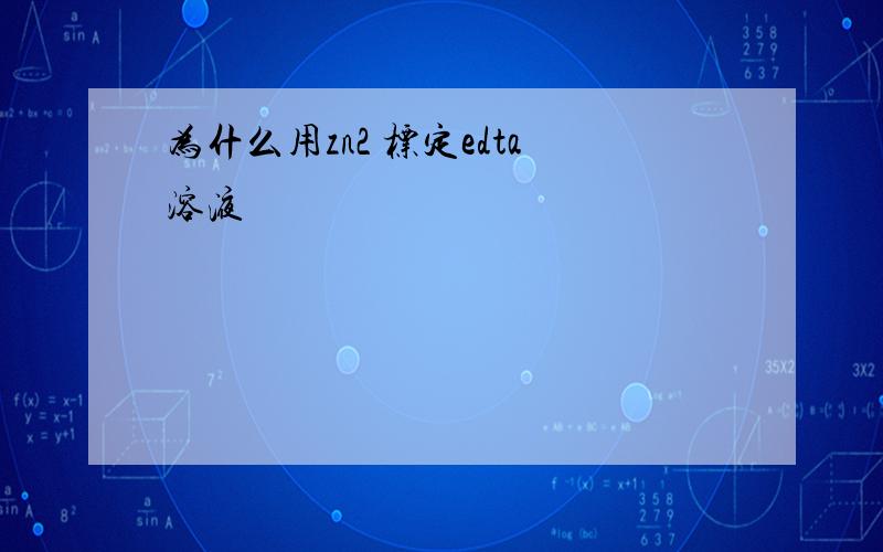 为什么用zn2 标定edta溶液