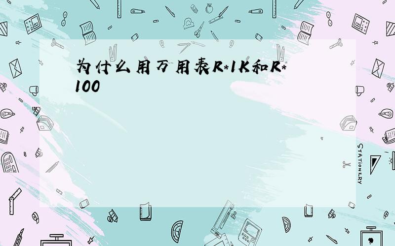 为什么用万用表R*1K和R*100