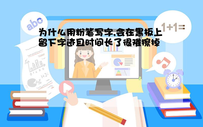 为什么用粉笔写字,会在黑板上留下字迹且时间长了很难擦掉