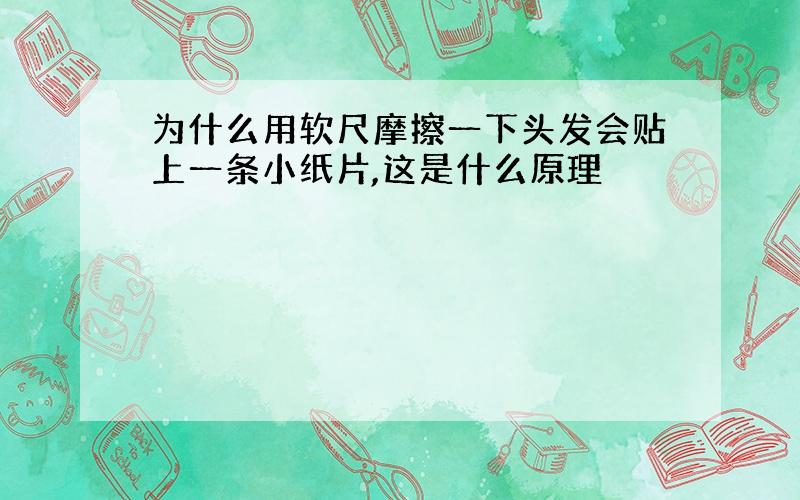 为什么用软尺摩擦一下头发会贴上一条小纸片,这是什么原理