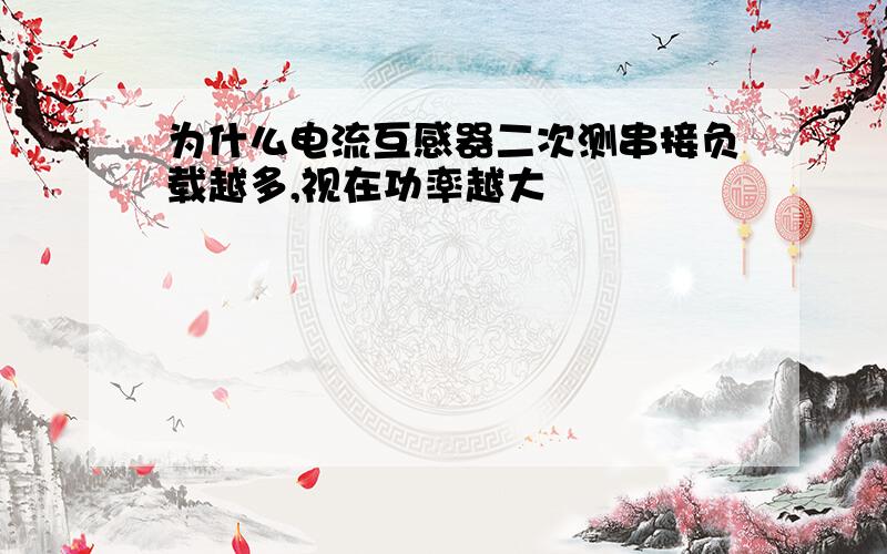 为什么电流互感器二次测串接负载越多,视在功率越大