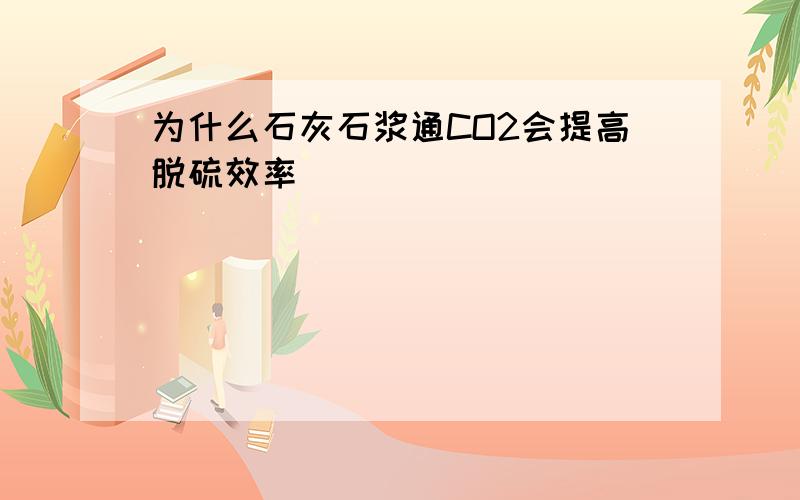 为什么石灰石浆通CO2会提高脱硫效率