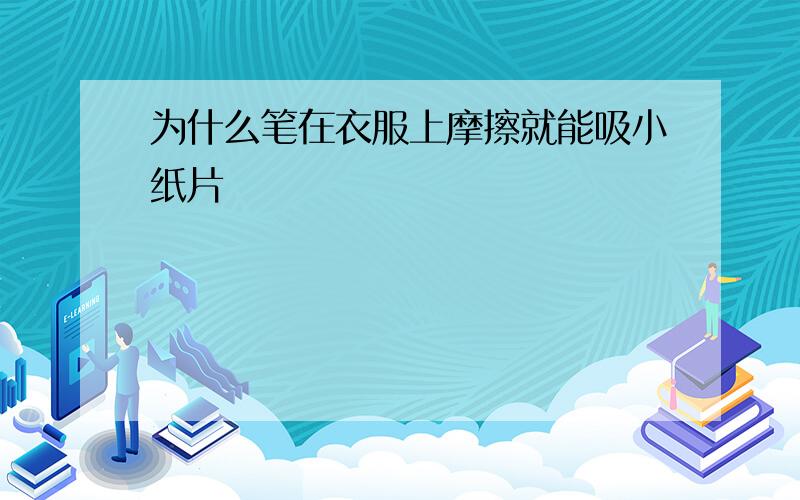 为什么笔在衣服上摩擦就能吸小纸片