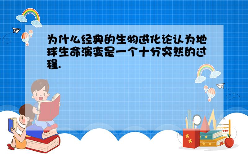 为什么经典的生物进化论认为地球生命演变是一个十分突然的过程.