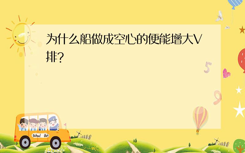 为什么船做成空心的便能增大V排?