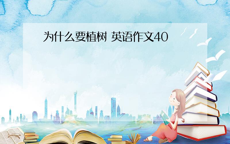 为什么要植树 英语作文40