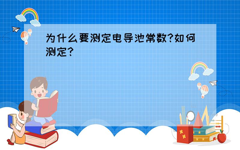 为什么要测定电导池常数?如何测定?