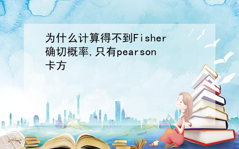 为什么计算得不到Fisher确切概率,只有pearson卡方