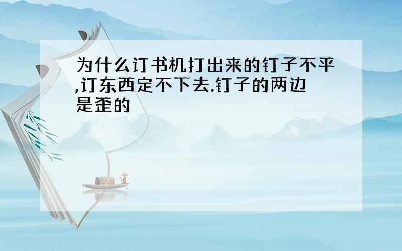 为什么订书机打出来的钉子不平,订东西定不下去.钉子的两边是歪的