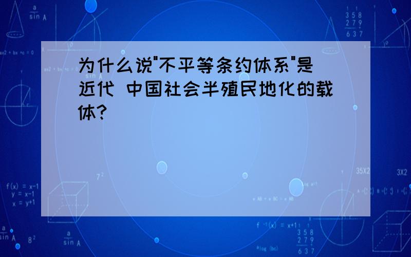 为什么说"不平等条约体系"是近代 中国社会半殖民地化的载体?