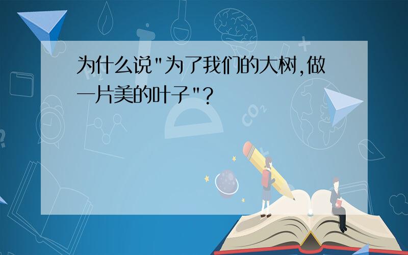 为什么说"为了我们的大树,做一片美的叶子"?