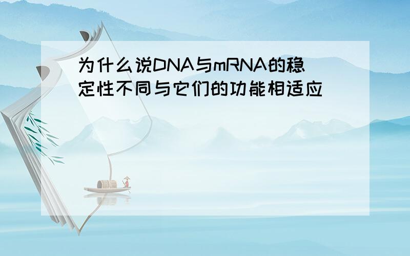 为什么说DNA与mRNA的稳定性不同与它们的功能相适应