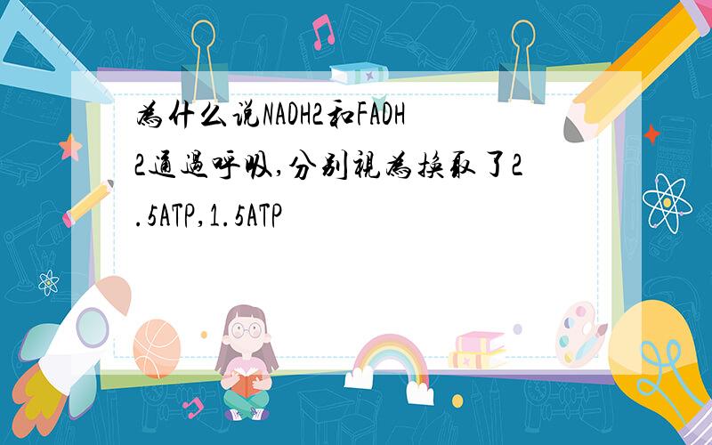 为什么说NADH2和FADH2通过呼吸,分别视为换取了2.5ATP,1.5ATP