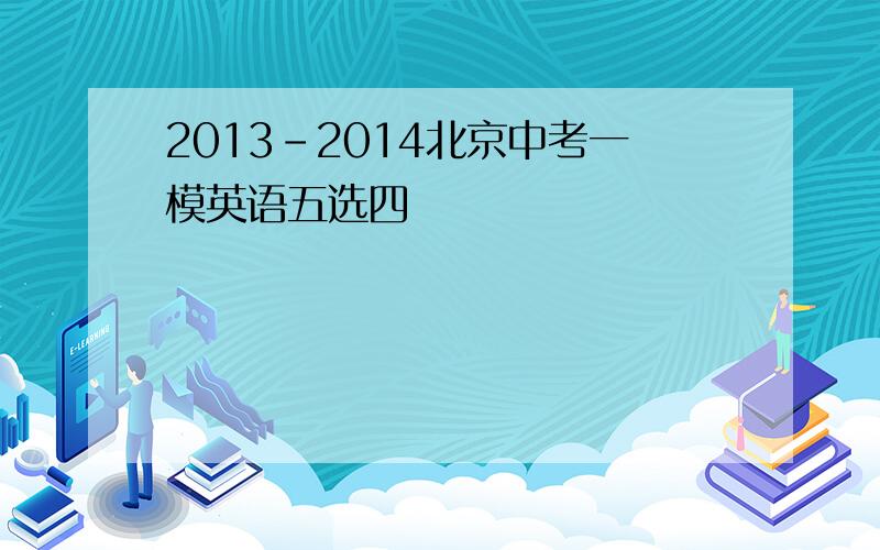 2013-2014北京中考一模英语五选四