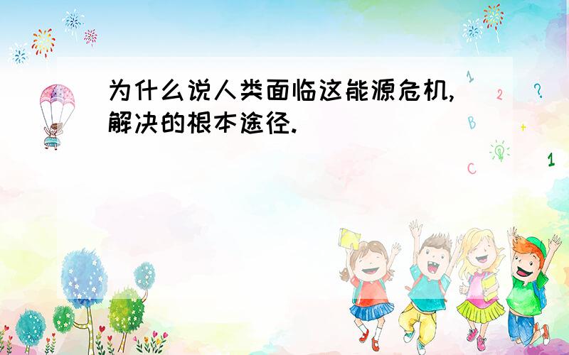 为什么说人类面临这能源危机,解决的根本途径.